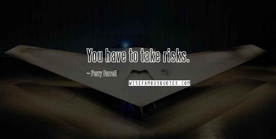 Perry Farrell Quotes: You have to take risks.
