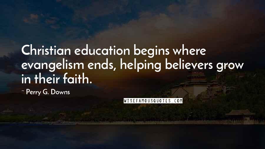 Perry G. Downs Quotes: Christian education begins where evangelism ends, helping believers grow in their faith.