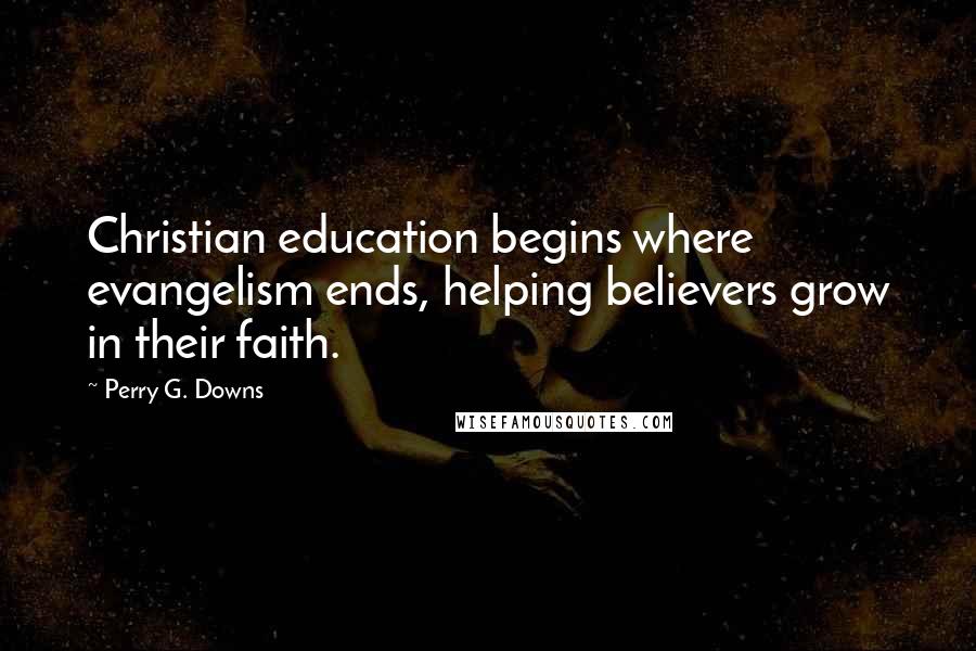 Perry G. Downs Quotes: Christian education begins where evangelism ends, helping believers grow in their faith.