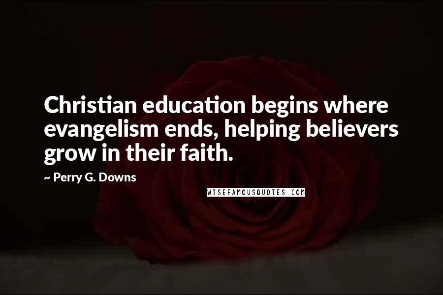 Perry G. Downs Quotes: Christian education begins where evangelism ends, helping believers grow in their faith.