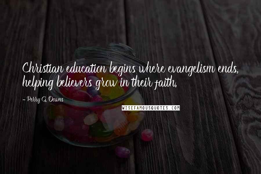 Perry G. Downs Quotes: Christian education begins where evangelism ends, helping believers grow in their faith.