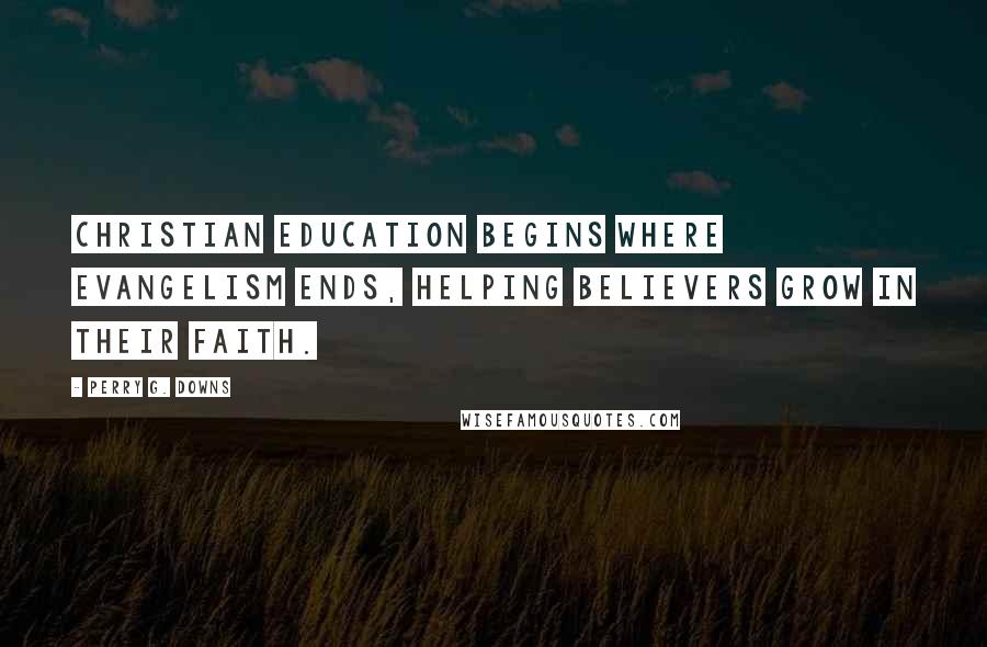 Perry G. Downs Quotes: Christian education begins where evangelism ends, helping believers grow in their faith.