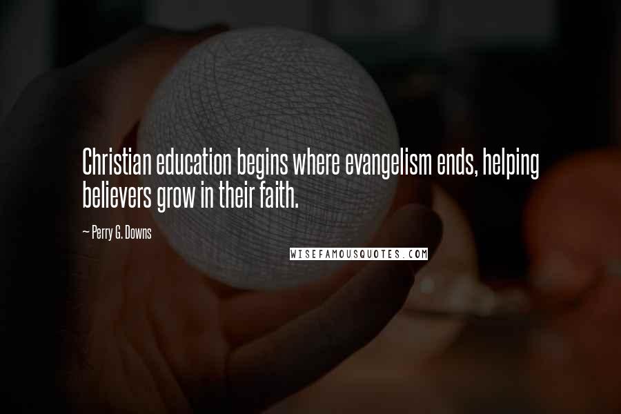 Perry G. Downs Quotes: Christian education begins where evangelism ends, helping believers grow in their faith.