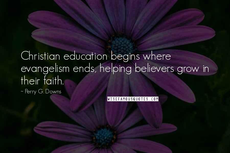 Perry G. Downs Quotes: Christian education begins where evangelism ends, helping believers grow in their faith.