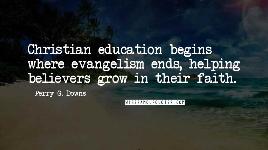 Perry G. Downs Quotes: Christian education begins where evangelism ends, helping believers grow in their faith.