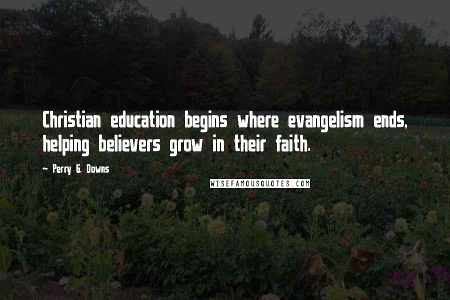 Perry G. Downs Quotes: Christian education begins where evangelism ends, helping believers grow in their faith.