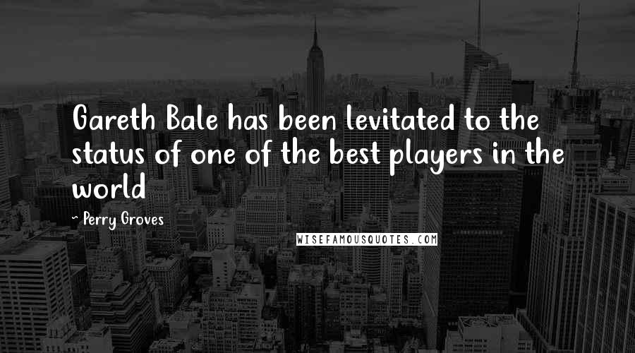 Perry Groves Quotes: Gareth Bale has been levitated to the status of one of the best players in the world