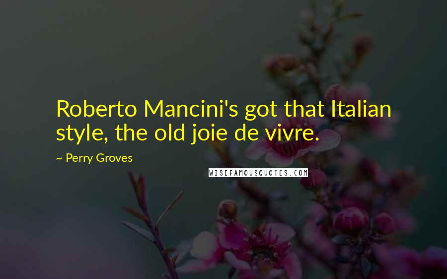 Perry Groves Quotes: Roberto Mancini's got that Italian style, the old joie de vivre.