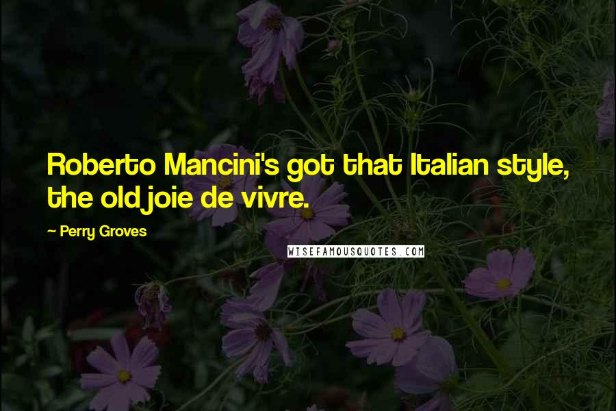 Perry Groves Quotes: Roberto Mancini's got that Italian style, the old joie de vivre.