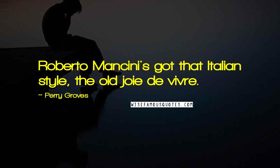 Perry Groves Quotes: Roberto Mancini's got that Italian style, the old joie de vivre.