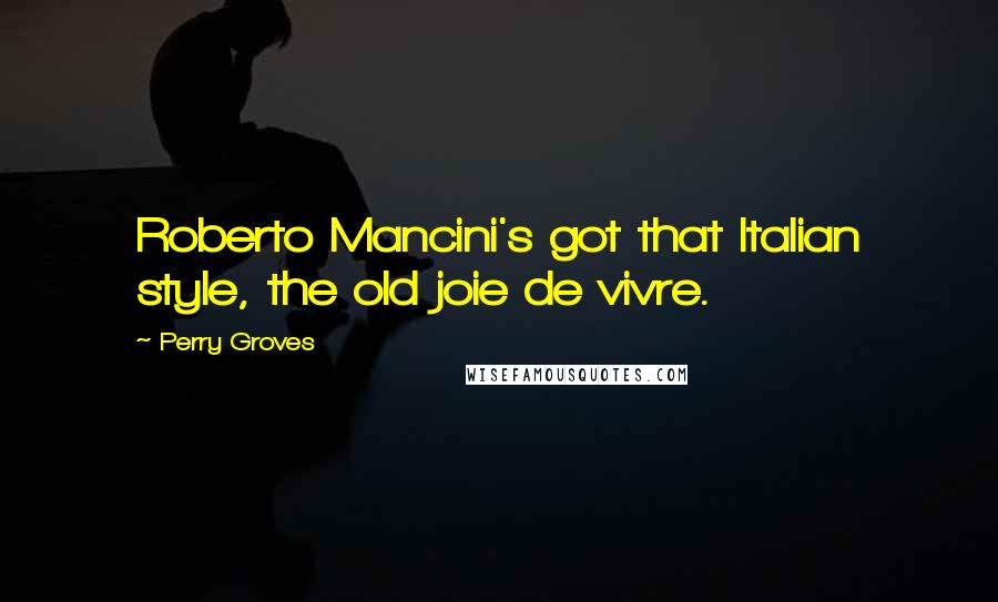 Perry Groves Quotes: Roberto Mancini's got that Italian style, the old joie de vivre.
