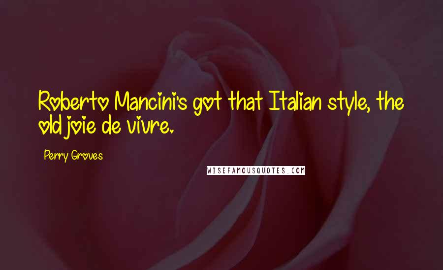 Perry Groves Quotes: Roberto Mancini's got that Italian style, the old joie de vivre.
