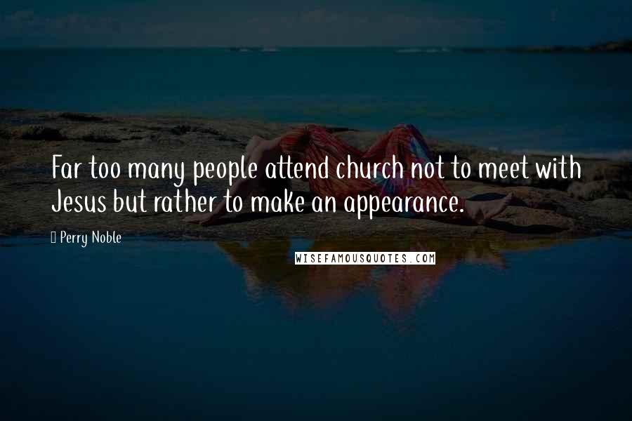 Perry Noble Quotes: Far too many people attend church not to meet with Jesus but rather to make an appearance.