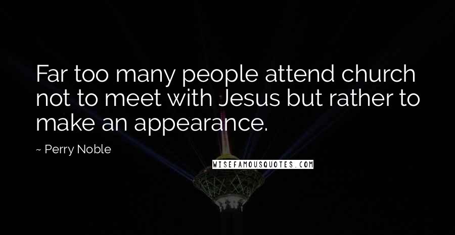 Perry Noble Quotes: Far too many people attend church not to meet with Jesus but rather to make an appearance.