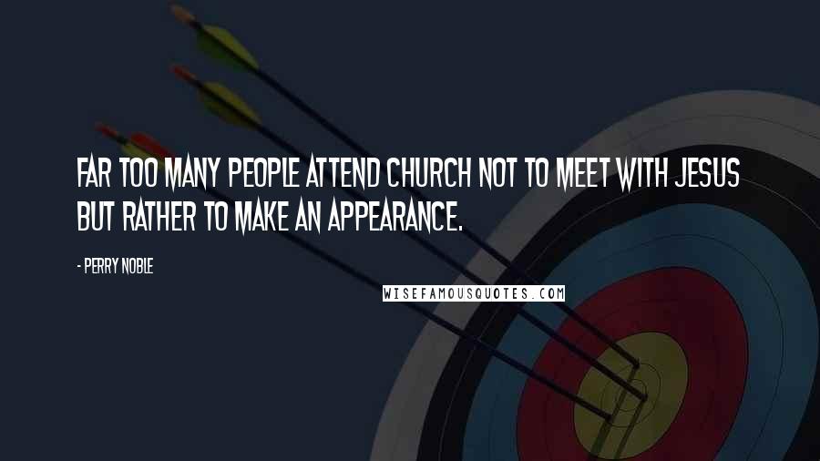 Perry Noble Quotes: Far too many people attend church not to meet with Jesus but rather to make an appearance.