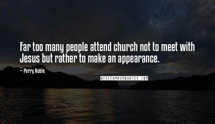 Perry Noble Quotes: Far too many people attend church not to meet with Jesus but rather to make an appearance.