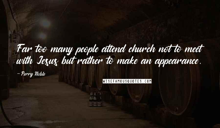 Perry Noble Quotes: Far too many people attend church not to meet with Jesus but rather to make an appearance.