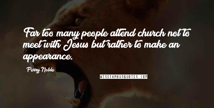 Perry Noble Quotes: Far too many people attend church not to meet with Jesus but rather to make an appearance.