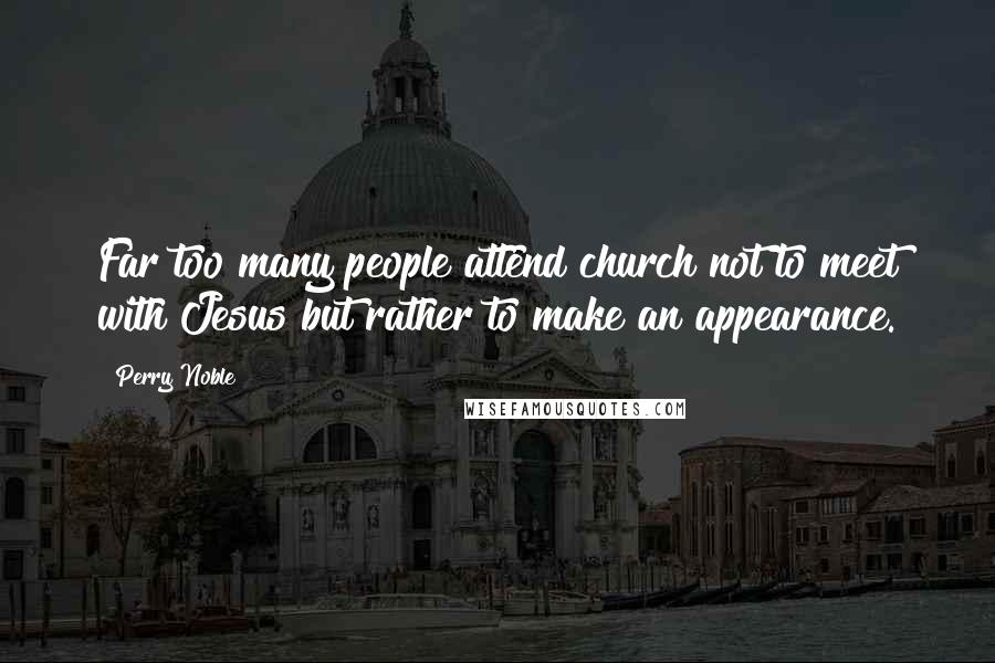 Perry Noble Quotes: Far too many people attend church not to meet with Jesus but rather to make an appearance.