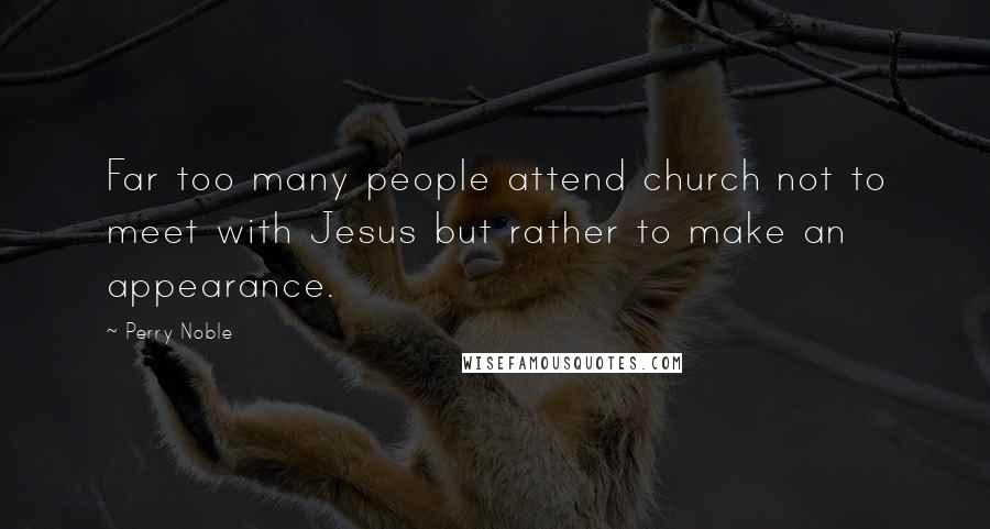 Perry Noble Quotes: Far too many people attend church not to meet with Jesus but rather to make an appearance.