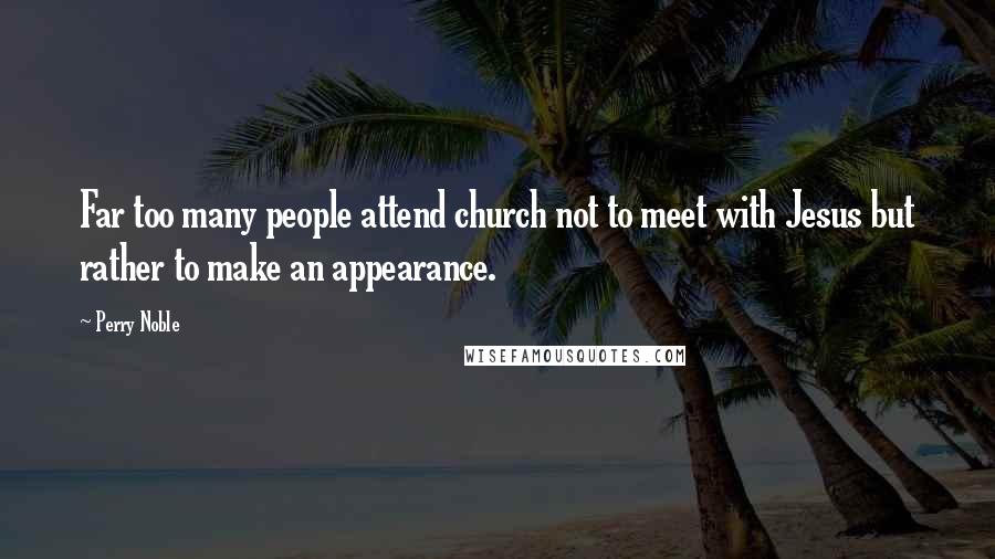 Perry Noble Quotes: Far too many people attend church not to meet with Jesus but rather to make an appearance.