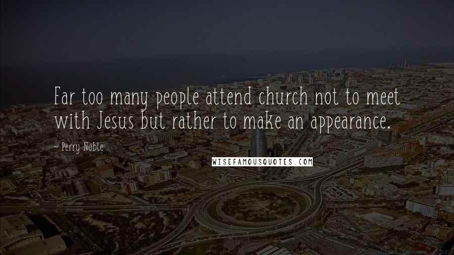 Perry Noble Quotes: Far too many people attend church not to meet with Jesus but rather to make an appearance.