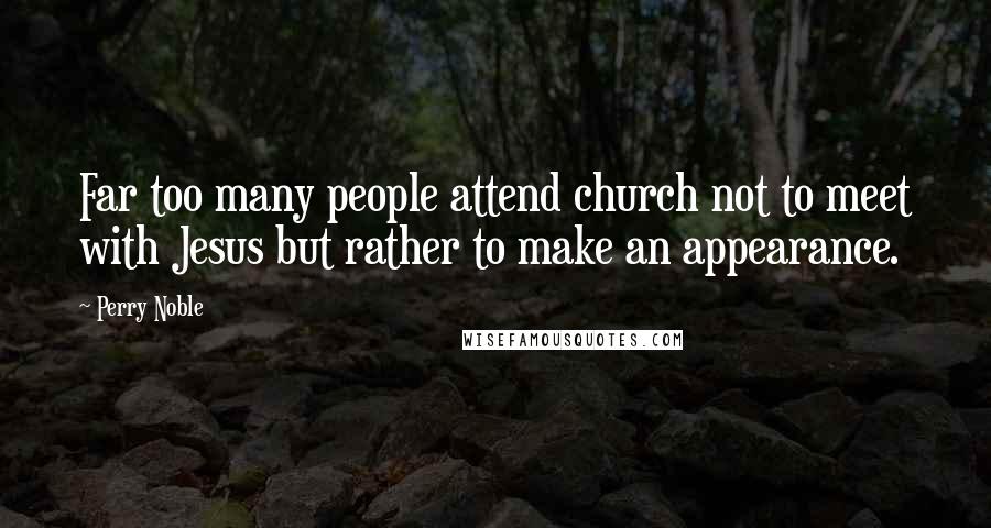 Perry Noble Quotes: Far too many people attend church not to meet with Jesus but rather to make an appearance.