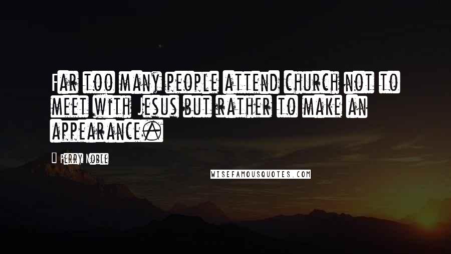 Perry Noble Quotes: Far too many people attend church not to meet with Jesus but rather to make an appearance.