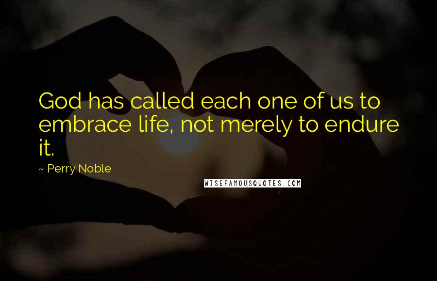 Perry Noble Quotes: God has called each one of us to embrace life, not merely to endure it.