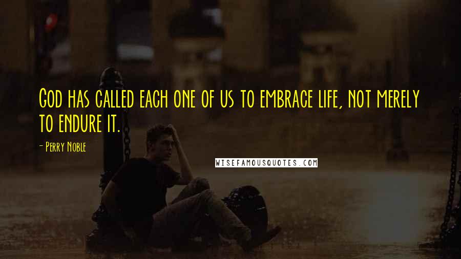 Perry Noble Quotes: God has called each one of us to embrace life, not merely to endure it.