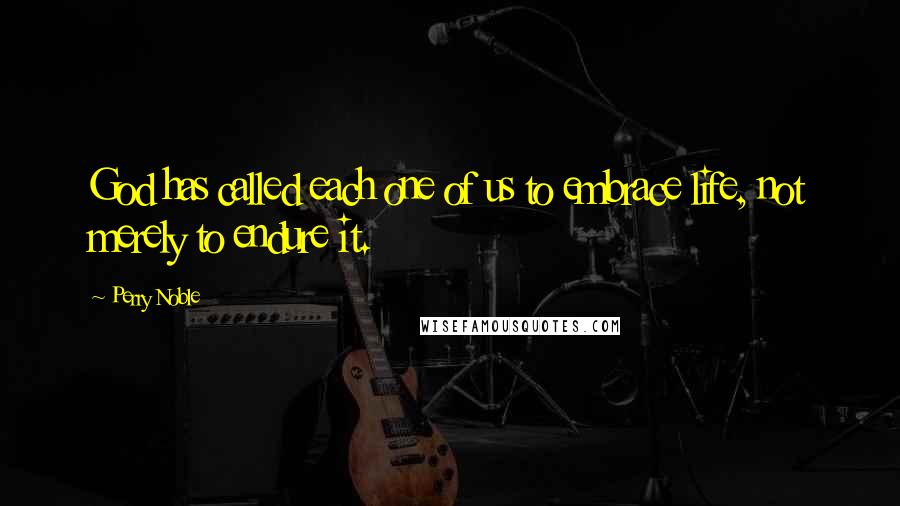 Perry Noble Quotes: God has called each one of us to embrace life, not merely to endure it.