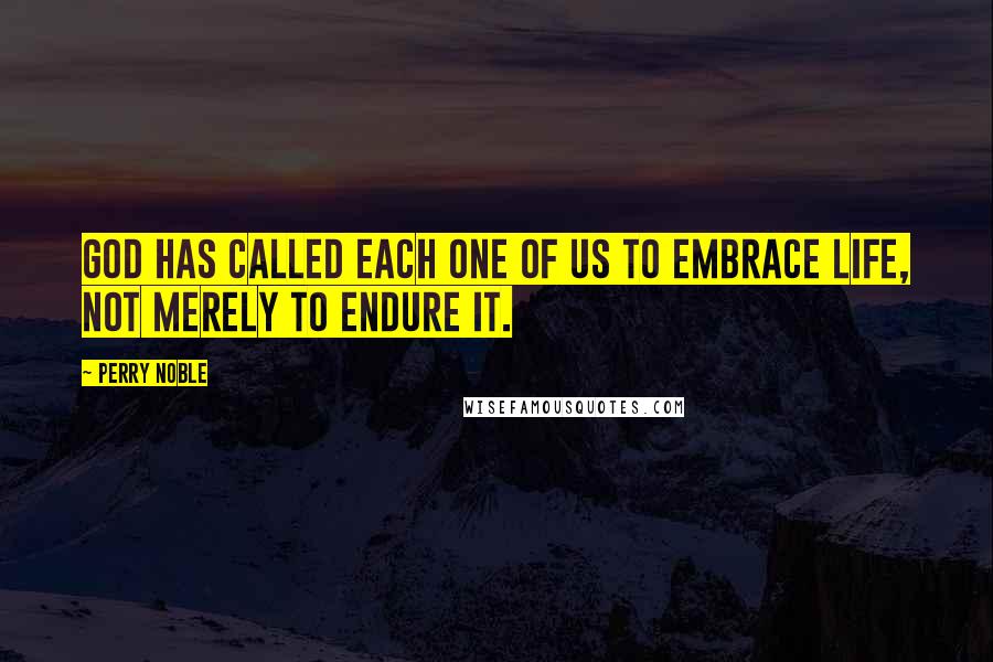 Perry Noble Quotes: God has called each one of us to embrace life, not merely to endure it.