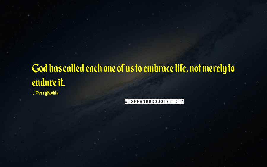 Perry Noble Quotes: God has called each one of us to embrace life, not merely to endure it.