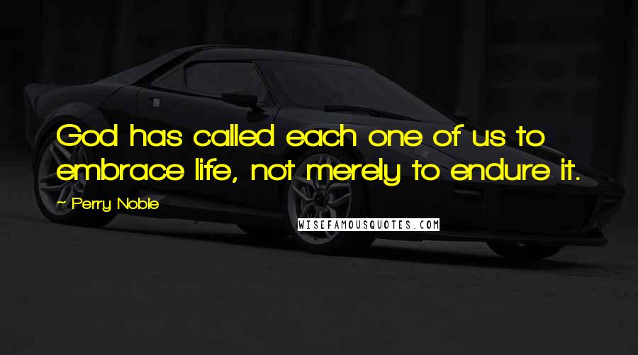 Perry Noble Quotes: God has called each one of us to embrace life, not merely to endure it.