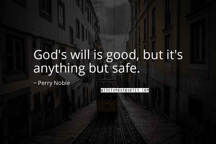 Perry Noble Quotes: God's will is good, but it's anything but safe.