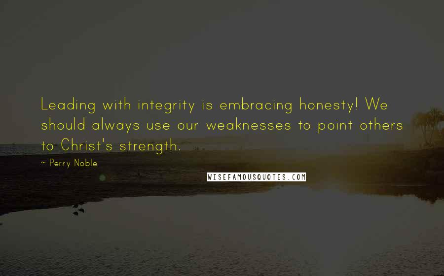 Perry Noble Quotes: Leading with integrity is embracing honesty! We should always use our weaknesses to point others to Christ's strength.