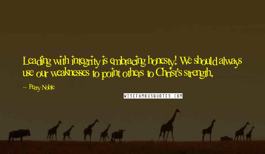 Perry Noble Quotes: Leading with integrity is embracing honesty! We should always use our weaknesses to point others to Christ's strength.