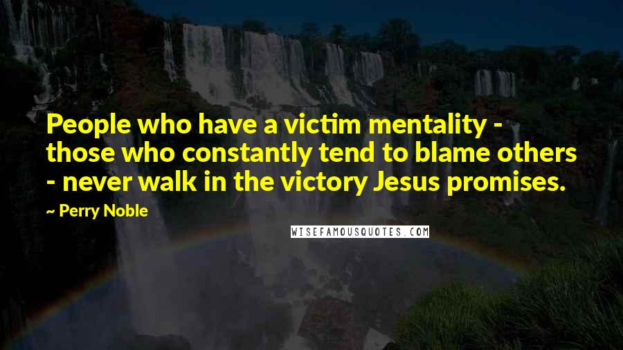Perry Noble Quotes: People who have a victim mentality - those who constantly tend to blame others - never walk in the victory Jesus promises.