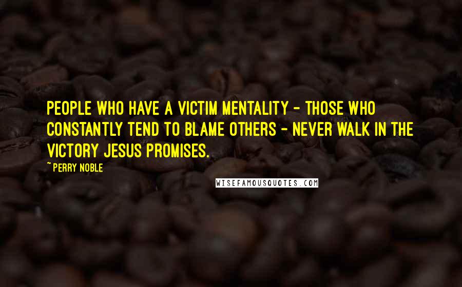 Perry Noble Quotes: People who have a victim mentality - those who constantly tend to blame others - never walk in the victory Jesus promises.