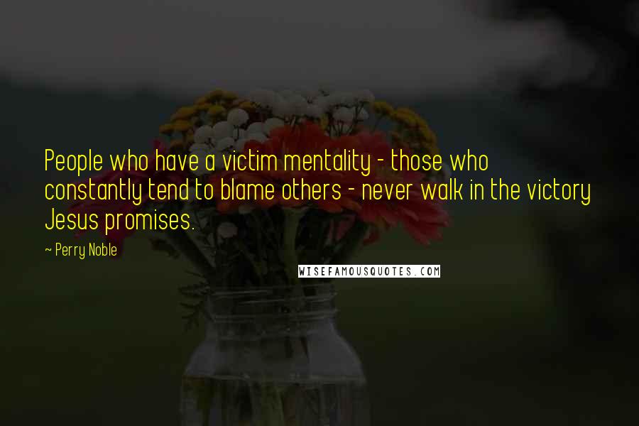 Perry Noble Quotes: People who have a victim mentality - those who constantly tend to blame others - never walk in the victory Jesus promises.