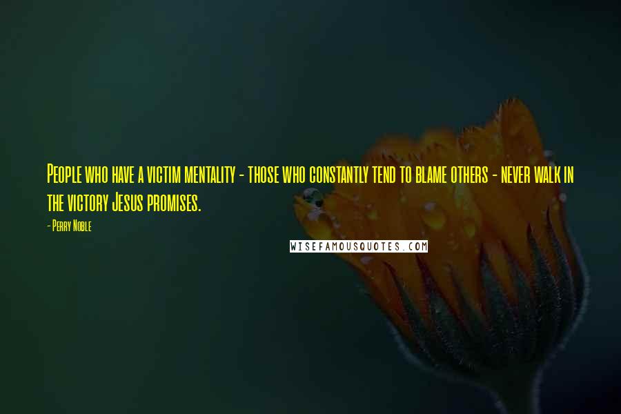 Perry Noble Quotes: People who have a victim mentality - those who constantly tend to blame others - never walk in the victory Jesus promises.