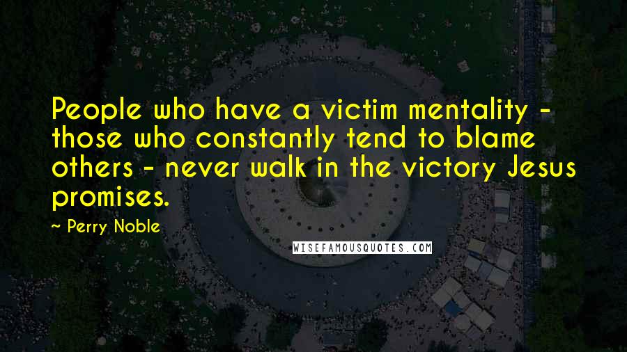 Perry Noble Quotes: People who have a victim mentality - those who constantly tend to blame others - never walk in the victory Jesus promises.