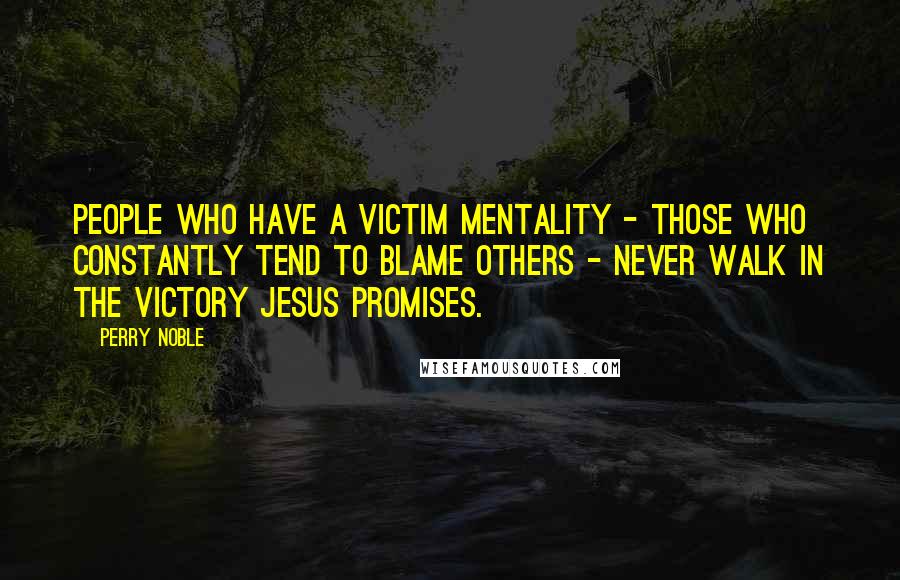 Perry Noble Quotes: People who have a victim mentality - those who constantly tend to blame others - never walk in the victory Jesus promises.