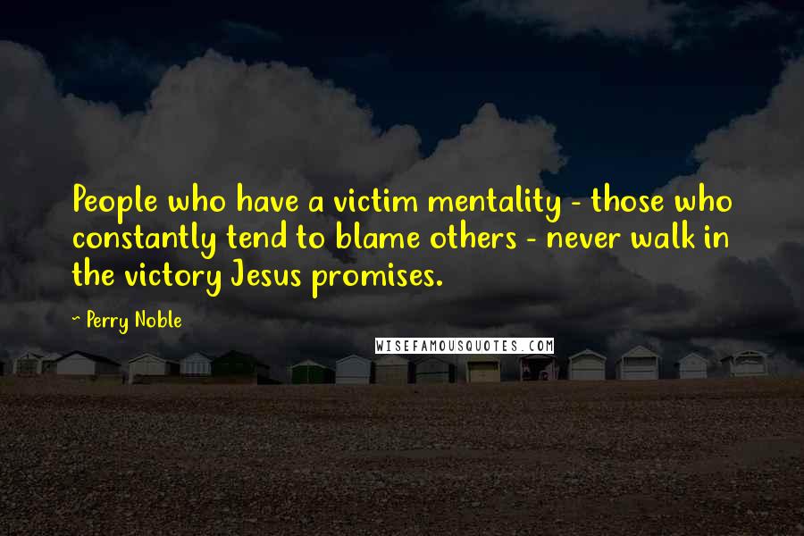 Perry Noble Quotes: People who have a victim mentality - those who constantly tend to blame others - never walk in the victory Jesus promises.