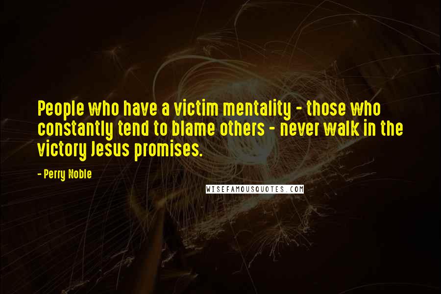 Perry Noble Quotes: People who have a victim mentality - those who constantly tend to blame others - never walk in the victory Jesus promises.