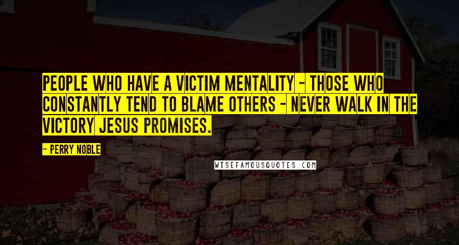 Perry Noble Quotes: People who have a victim mentality - those who constantly tend to blame others - never walk in the victory Jesus promises.