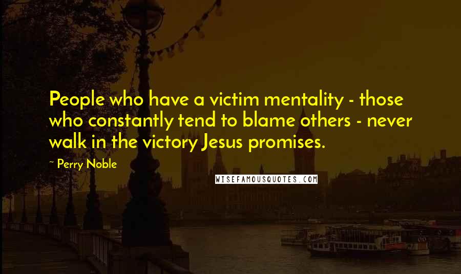 Perry Noble Quotes: People who have a victim mentality - those who constantly tend to blame others - never walk in the victory Jesus promises.