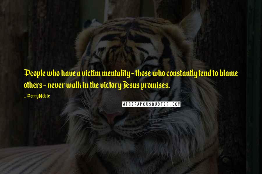 Perry Noble Quotes: People who have a victim mentality - those who constantly tend to blame others - never walk in the victory Jesus promises.