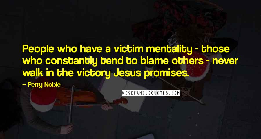 Perry Noble Quotes: People who have a victim mentality - those who constantly tend to blame others - never walk in the victory Jesus promises.