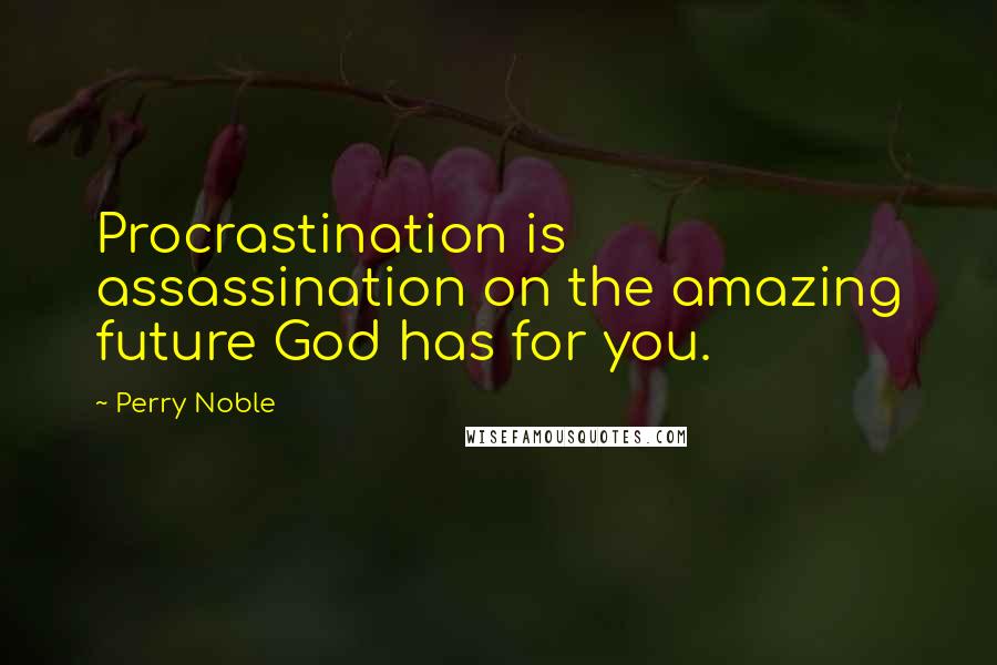 Perry Noble Quotes: Procrastination is assassination on the amazing future God has for you.